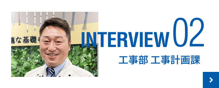 INTERVIEW 02 工事部 工事計画課
